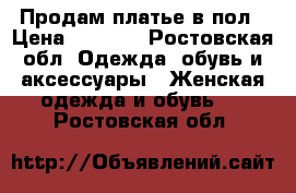 Продам платье в пол › Цена ­ 1 500 - Ростовская обл. Одежда, обувь и аксессуары » Женская одежда и обувь   . Ростовская обл.